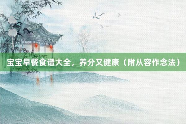 宝宝早餐食谱大全，养分又健康（附从容作念法）