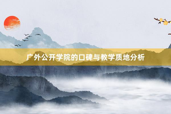 广外公开学院的口碑与教学质地分析
