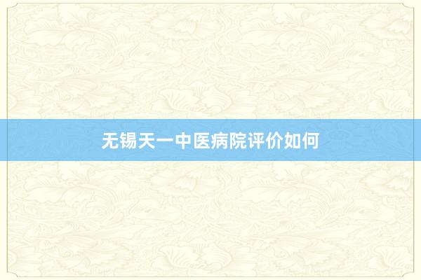 无锡天一中医病院评价如何