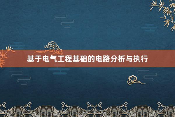 基于电气工程基础的电路分析与执行
