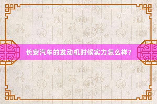 长安汽车的发动机时候实力怎么样？