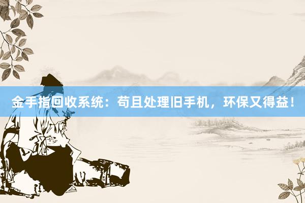 金手指回收系统：苟且处理旧手机，环保又得益！