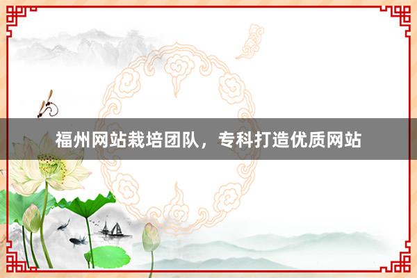 福州网站栽培团队，专科打造优质网站