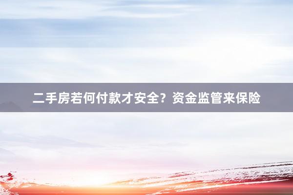 二手房若何付款才安全？资金监管来保险