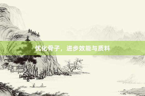 优化骨子，进步效能与质料