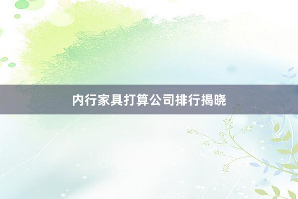 内行家具打算公司排行揭晓