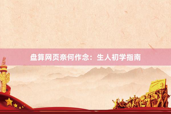 盘算网页奈何作念：生人初学指南