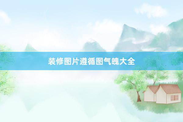 装修图片遵循图气魄大全